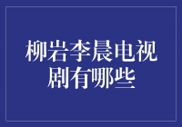 柳岩李晨联袂主演的精彩电视剧大盘点