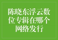 陈晓东浮云数位专辑登陆多大音乐平台，精彩