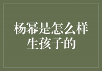 杨幂的坚毅与勇气——她是怎么样生孩子的