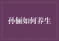 孙俪的养生秘诀：健康生活，活出自信与美丽