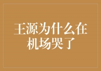 王源为什么在机场哭了？一个年轻偶像的泪水