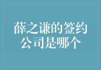 薛之谦的签约公司揭秘，让我们一起了解他的