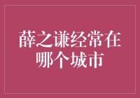 追寻薛之谦的足迹，揭秘他经常出没的城市