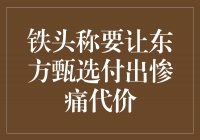 ＂铁头称要让东方甄选付出惨痛代价＂